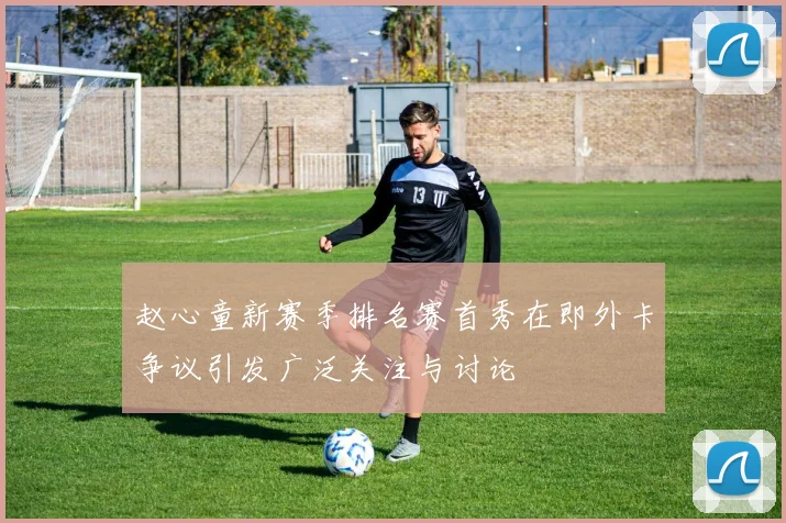 赵心童新赛季排名赛首秀在即外卡争议引发广泛关注与讨论