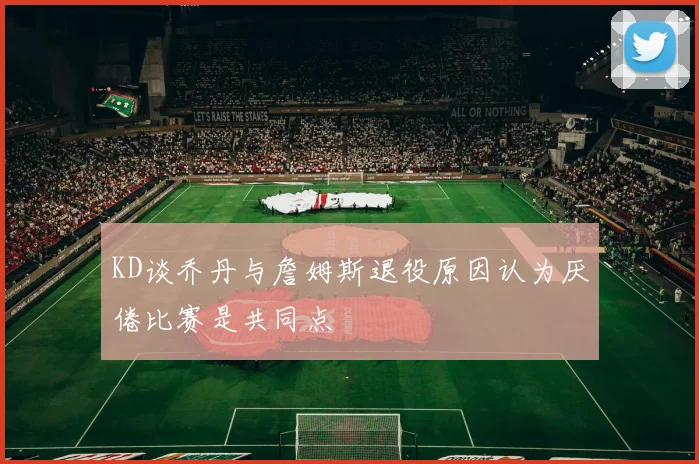 KD谈乔丹与詹姆斯退役原因认为厌倦比赛是共同点