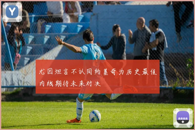 尤因坦言不认同约基奇为历史最佳内线期待未来对决