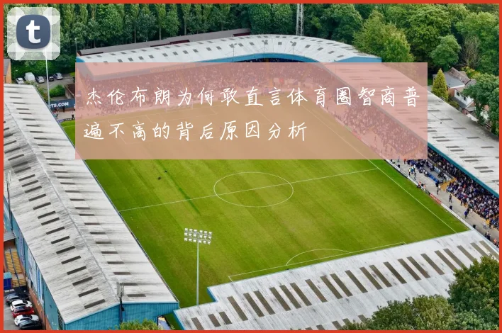 杰伦布朗为何敢直言体育圈智商普遍不高的背后原因分析