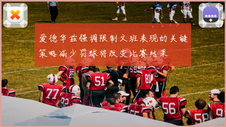 爱德华兹强调限制文班表现的关键策略减少罚球将改变比赛结果