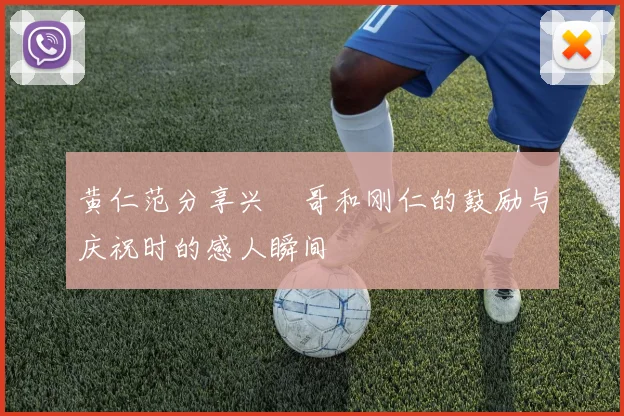 黄仁范分享兴慜哥和刚仁的鼓励与庆祝时的感人瞬间