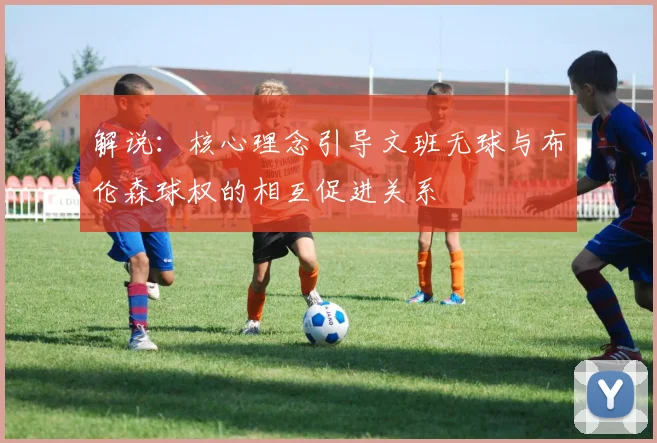 解说：核心理念引导文班无球与布伦森球权的相互促进关系
