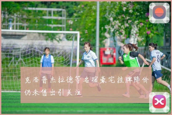 克洛普杰拉德等名宿豪宅挂牌降价仍未售出引关注