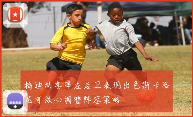 梅迪纳客串左后卫表现出色斯卡洛尼可放心调整阵容策略