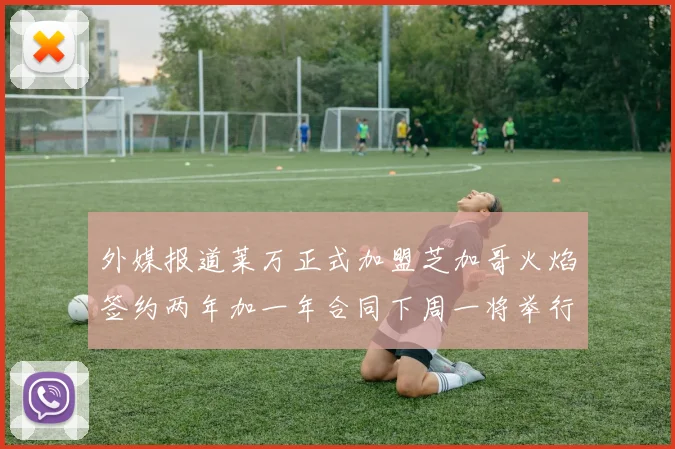 外媒报道莱万正式加盟芝加哥火焰签约两年加一年合同下周一将举行亮相仪式