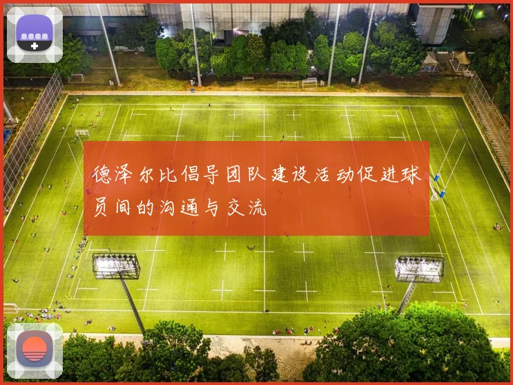 德泽尔比倡导团队建设活动促进球员间的沟通与交流