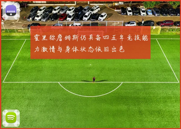 霍里称詹姆斯仍具备四五年竞技能力激情与身体状态依旧出色