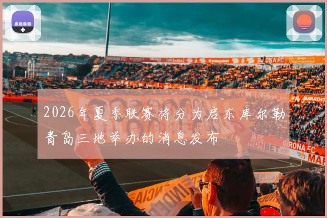 2026年夏季联赛将分为启东库尔勒青岛三地举办的消息发布