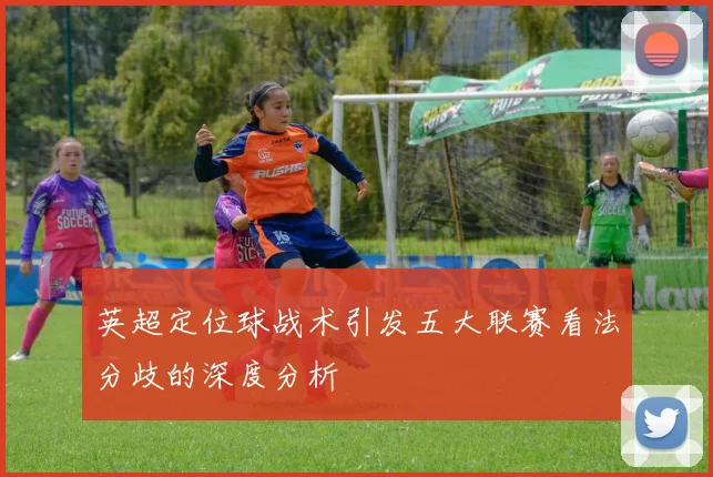 英超定位球战术引发五大联赛看法分歧的深度分析