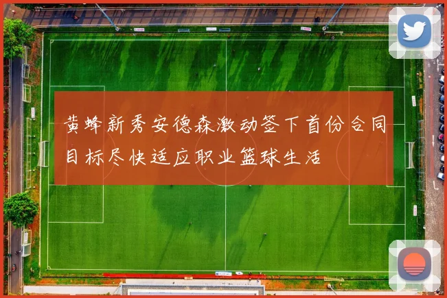 黄蜂新秀安德森激动签下首份合同目标尽快适应职业篮球生活