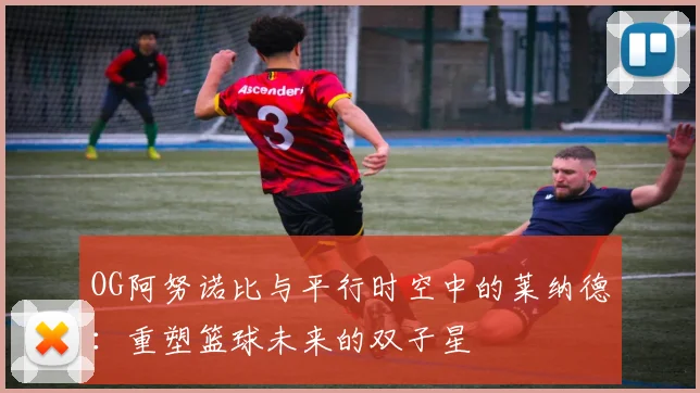 OG阿努诺比与平行时空中的莱纳德:重塑篮球未来的双子星