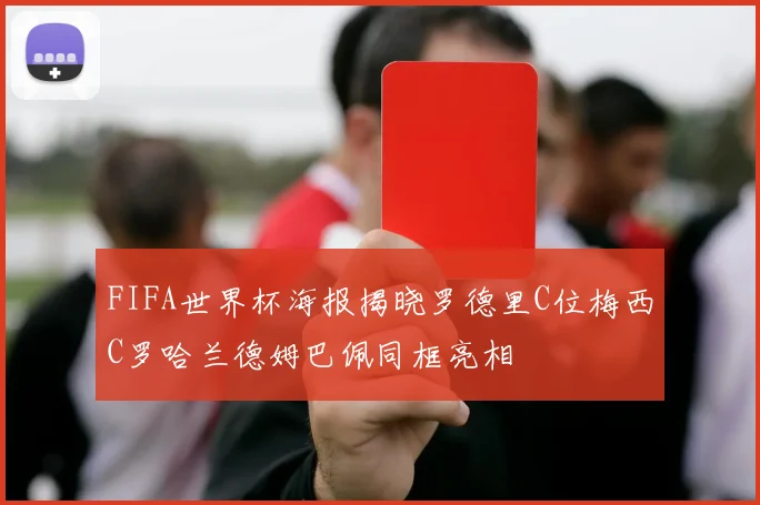 FIFA世界杯海报揭晓罗德里C位梅西C罗哈兰德姆巴佩同框亮相