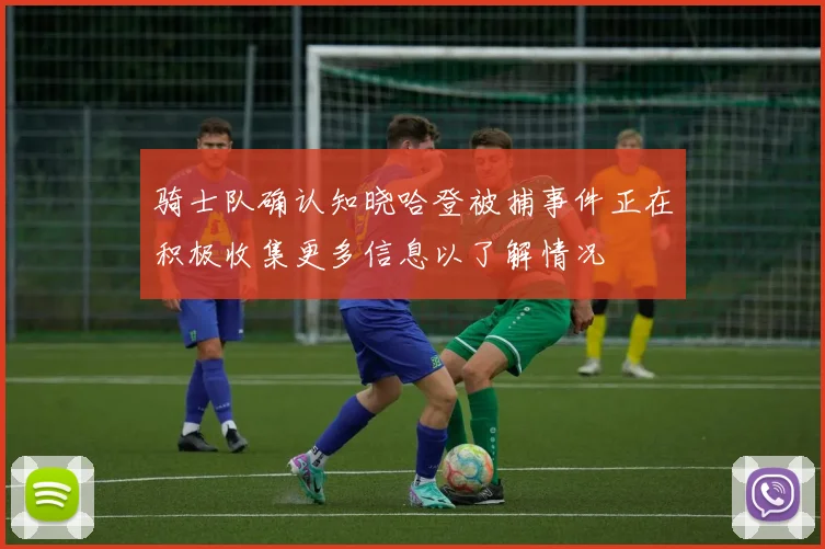 骑士队确认知晓哈登被捕事件正在积极收集更多信息以了解情况