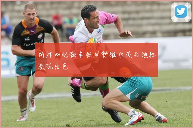 纳帅回忆翻车教训赞维尔茨吕迪格表现出色