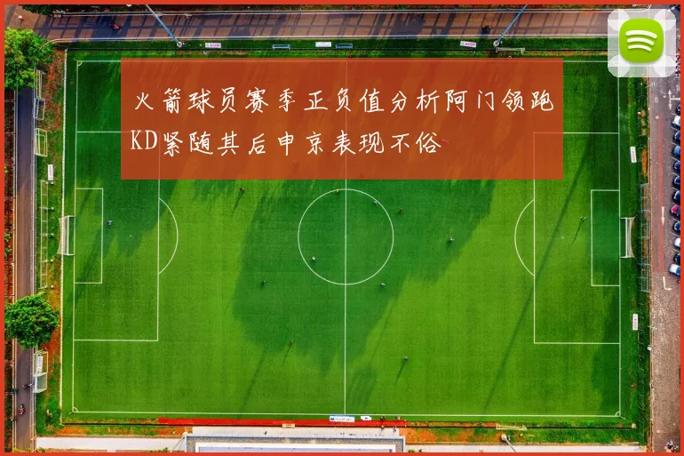 火箭球员赛季正负值分析阿门领跑KD紧随其后申京表现不俗
