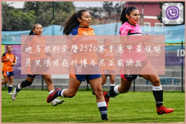 迪马尔科荣膺2526赛季意甲最佳球员奖项将在对博洛尼亚前颁发