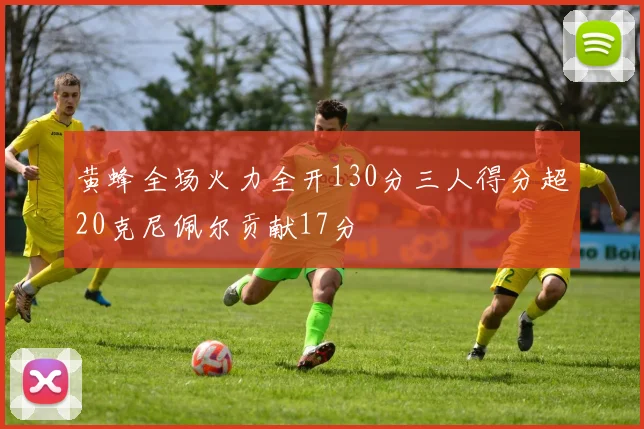 黄蜂全场火力全开130分三人得分超20克尼佩尔贡献17分